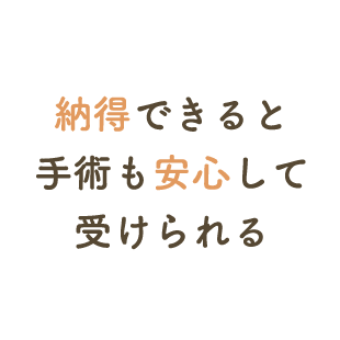 納得できると手術も安心して受けられる