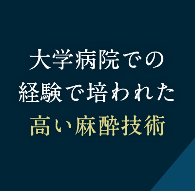 大学病院での経験で培われた高い麻酔技術