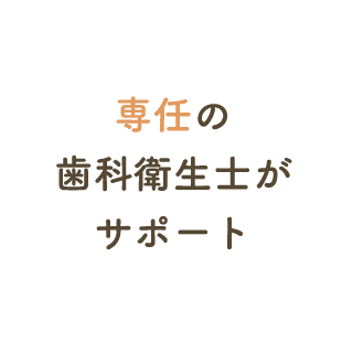 専任の歯科衛生士がサポート