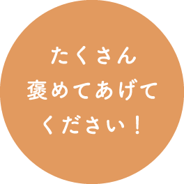 たくさん褒めてあげてください！