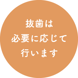 抜歯は必要に応じて行います