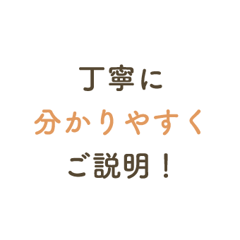 丁寧に分かりやすくご説明!