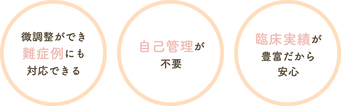 微調整ができ難症例にも対応できる、自己管理が不要、臨床実績が豊富だから安心