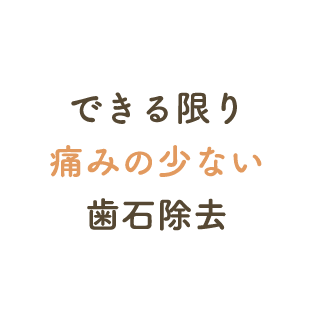 できる限り痛みの少ない歯石除去