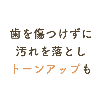 歯を傷つけずに汚れを落としトーンアップも