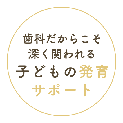 歯科だからこそ深く関われる子どもの発育サポート