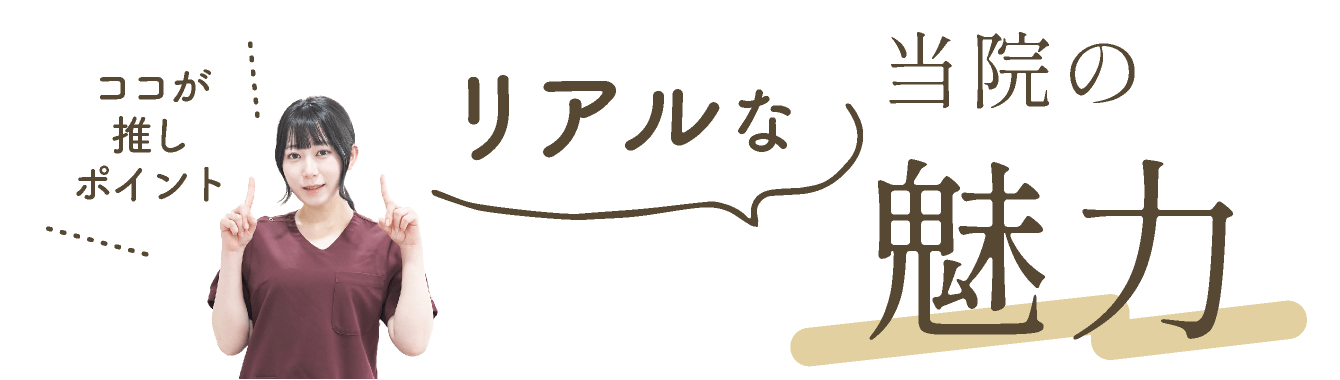 ココが推しポイント！リアルな当院の魅力