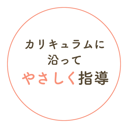 カリキュラムに沿ってやさしく指導