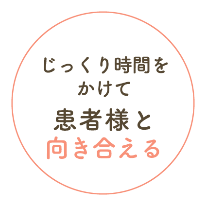 じっくり時間をかけて患者様と向き合える