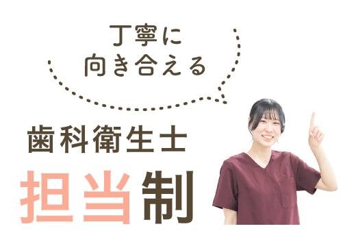 丁寧に向き合える、歯科衛生士担当制