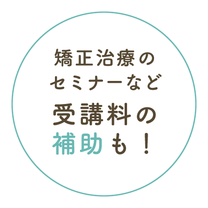 矯正治療のセミナーなど受講料の補助も!