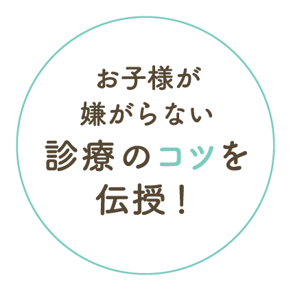 お子様が嫌がらない診療のコツを伝授!