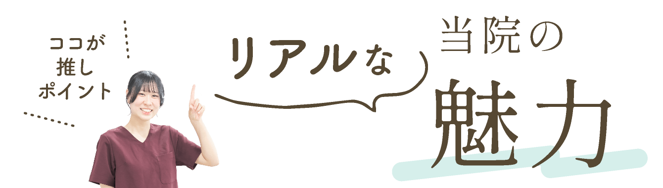 ココが推しポイント!リアルな当院の魅力