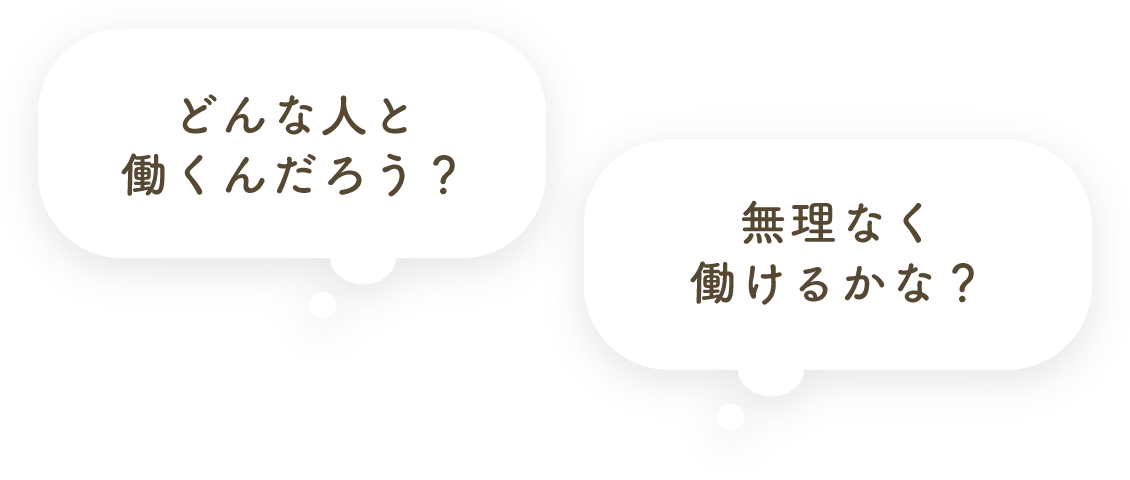 どんな人と働くんだろう？無理なく働けるかな？