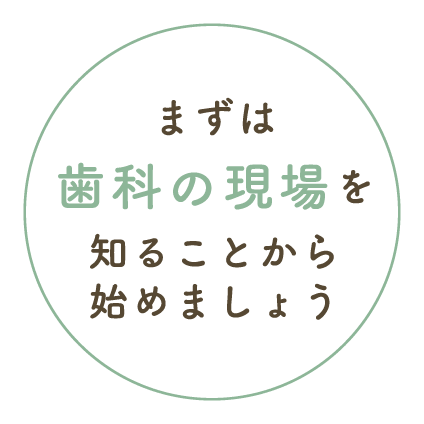 まずは歯科の現場を知ることから始めましょう