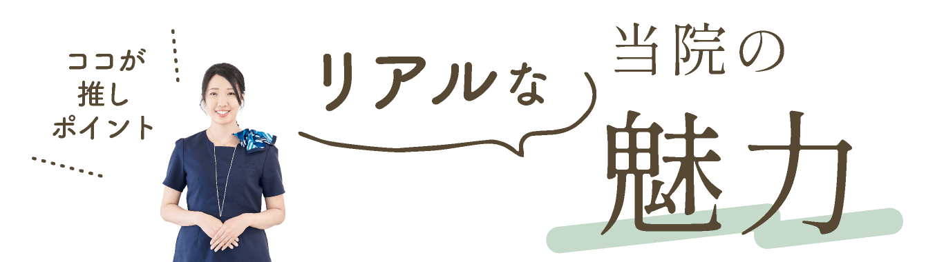 ココが推しポイント!リアルな当院の魅力
